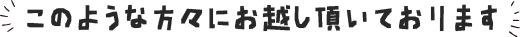 このような方々にお越し頂いております