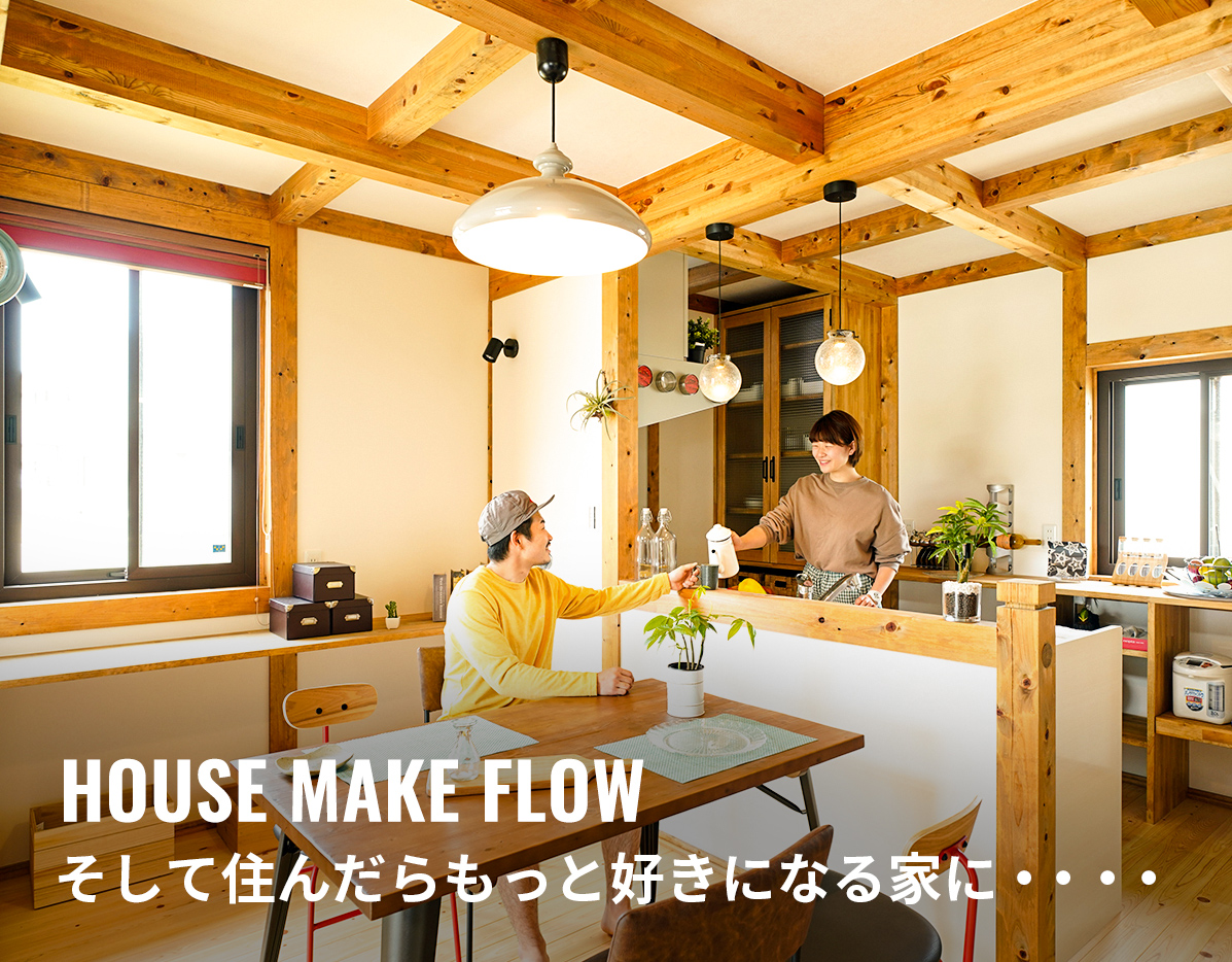 HOUSE MAKE FLOW そして住んだらもっと好きになる家に・・・・