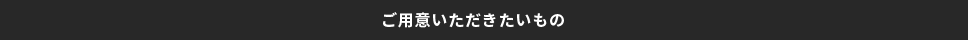 ご用意いただきたいもの